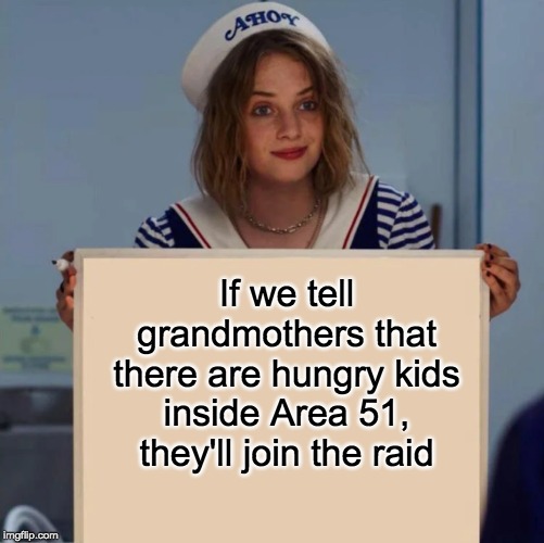 Robin Stranger Things Meme | If we tell grandmothers that there are hungry kids inside Area 51, they'll join the raid | image tagged in robin stranger things meme | made w/ Imgflip meme maker