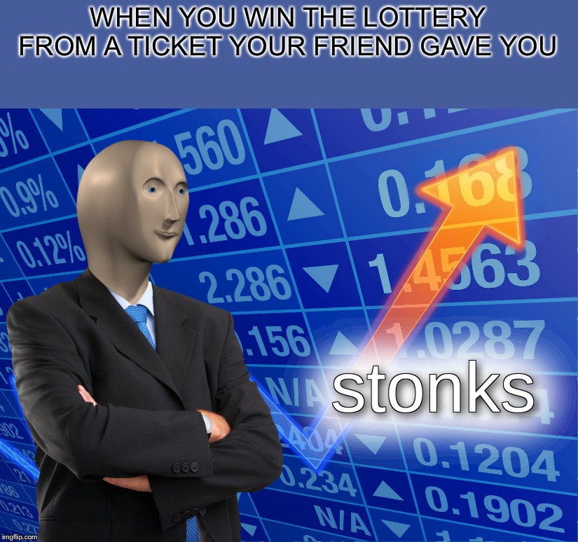 stonks | WHEN YOU WIN THE LOTTERY FROM A TICKET YOUR FRIEND GAVE YOU | image tagged in stonks | made w/ Imgflip meme maker