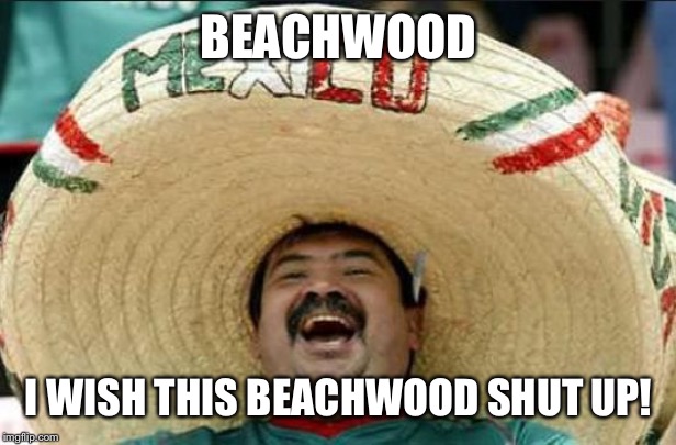 mexican word of the day | BEACHWOOD; I WISH THIS BEACHWOOD SHUT UP! | image tagged in mexican word of the day | made w/ Imgflip meme maker