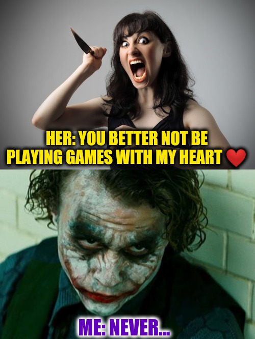 I would never play that game | HER: YOU BETTER NOT BE PLAYING GAMES WITH MY HEART ❤; ME: NEVER... | image tagged in the joker really,angry women,angry woman,mind control,relationships | made w/ Imgflip meme maker