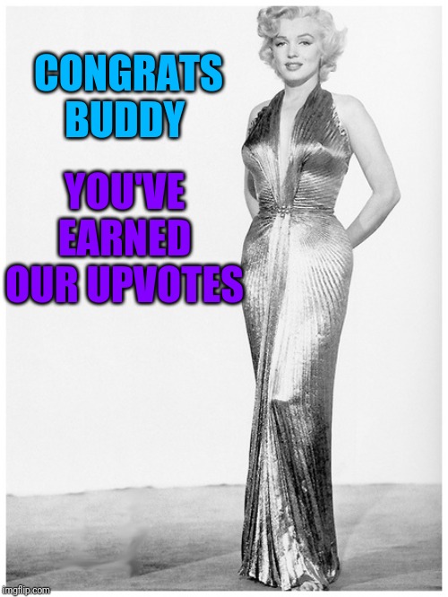 Sassy Marilyn Monroe Craziness | CONGRATS BUDDY YOU'VE EARNED OUR UPVOTES | image tagged in sassy marilyn monroe craziness | made w/ Imgflip meme maker