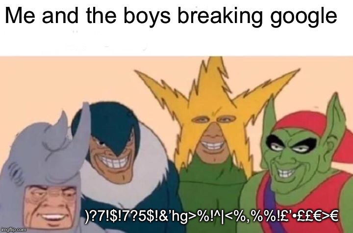 Me And The Boys Meme | Me and the boys breaking google; )?7!$!7?5$!&’hg>%!^|<%,%%!£’•££€>€ | image tagged in memes,me and the boys | made w/ Imgflip meme maker
