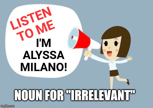 Celebrity Talking About Guns After a Shoot Shooting | I'M ALYSSA MILANO! LISTEN TO ME; NOUN FOR "IRRELEVANT" | image tagged in my opinion matters,scumbag hollywood,gun laws,walmart,mass shooting | made w/ Imgflip meme maker