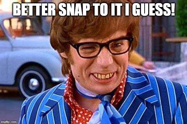 Austin Powers | BETTER SNAP TO IT I GUESS! | image tagged in austin powers | made w/ Imgflip meme maker