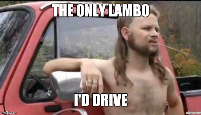 almost politically correct redneck | THE ONLY LAMBO I'D DRIVE | image tagged in almost politically correct redneck | made w/ Imgflip meme maker