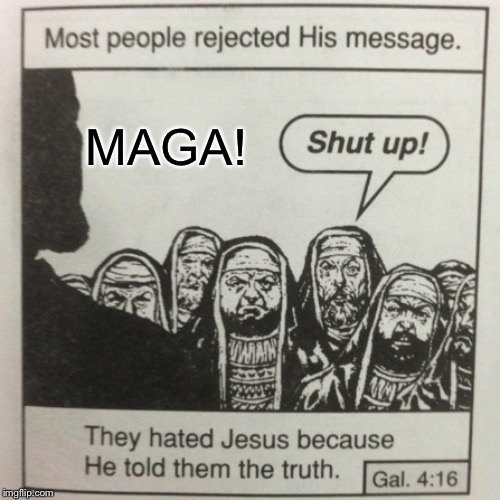 They hated jesus because he told them the truth | MAGA! | image tagged in they hated jesus because he told them the truth | made w/ Imgflip meme maker
