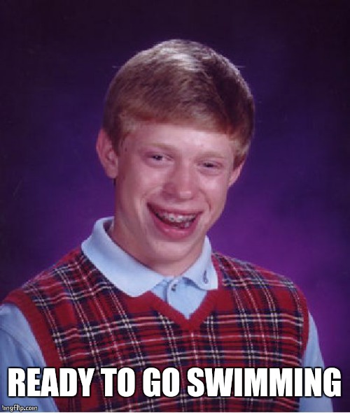 Bad Luck Brian Meme | READY TO GO SWIMMING | image tagged in memes,bad luck brian | made w/ Imgflip meme maker