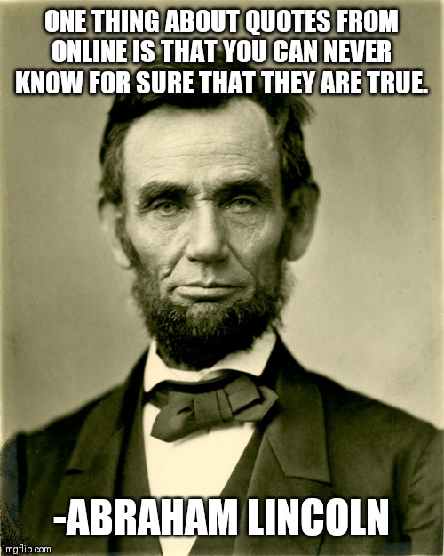  ONE THING ABOUT QUOTES FROM ONLINE IS THAT YOU CAN NEVER KNOW FOR SURE THAT THEY ARE TRUE. -ABRAHAM LINCOLN | image tagged in honest abe | made w/ Imgflip meme maker