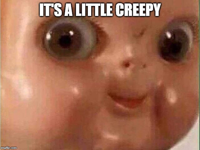 Creepy doll | IT'S A LITTLE CREEPY | image tagged in creepy doll | made w/ Imgflip meme maker