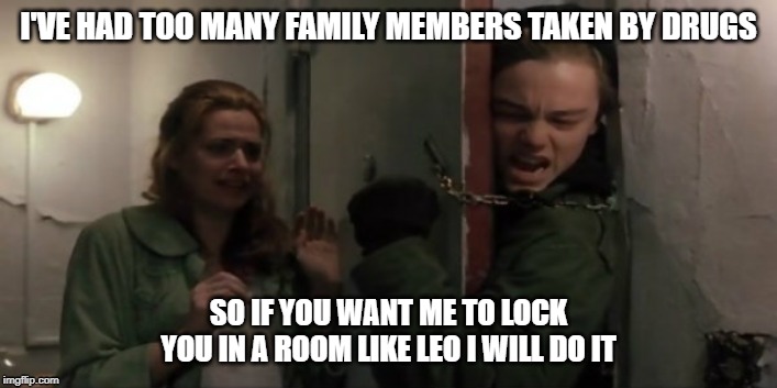 Basketball Diaries | I'VE HAD TOO MANY FAMILY MEMBERS TAKEN BY DRUGS; SO IF YOU WANT ME TO LOCK YOU IN A ROOM LIKE LEO I WILL DO IT | image tagged in basketball diaries,basketball,leo,leonardo dicaprio,heroin,drugs | made w/ Imgflip meme maker
