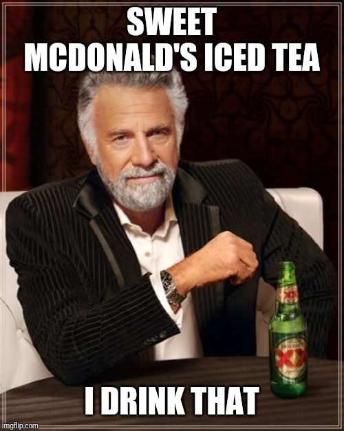 The Most Interesting Man In The World | SWEET MCDONALD'S ICED TEA; I DRINK THAT | image tagged in memes,the most interesting man in the world | made w/ Imgflip meme maker