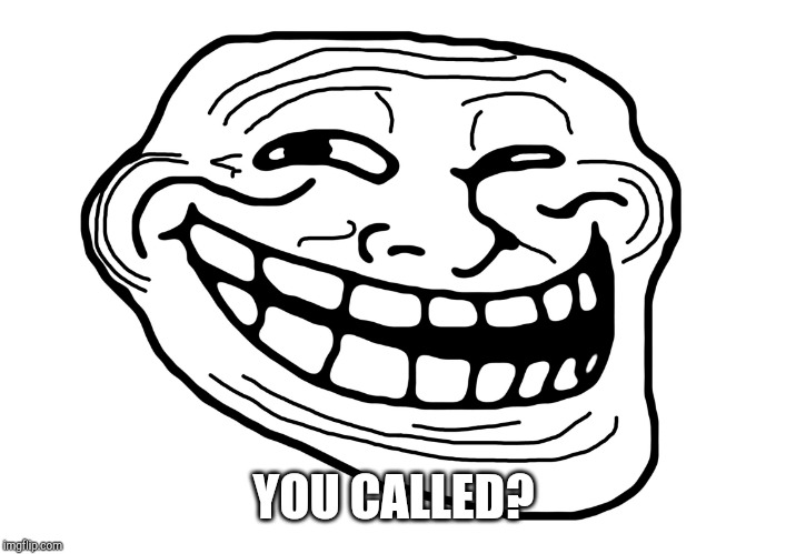 Troll Face | YOU CALLED? | image tagged in troll face | made w/ Imgflip meme maker