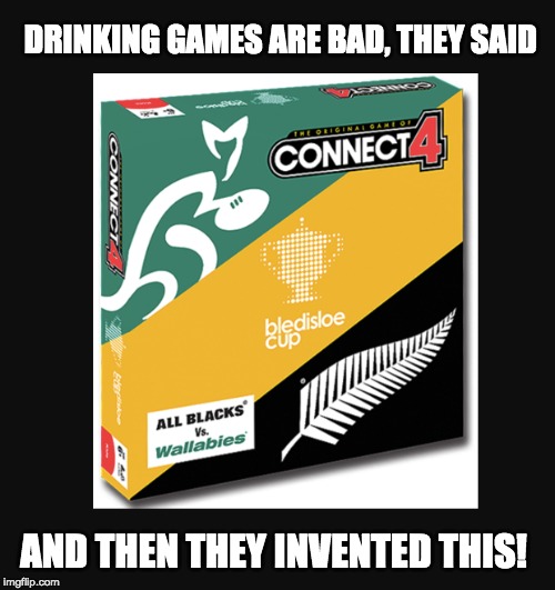 Bledisloe cup | DRINKING GAMES ARE BAD, THEY SAID; AND THEN THEY INVENTED THIS! | image tagged in sport,rugby,drinking games | made w/ Imgflip meme maker