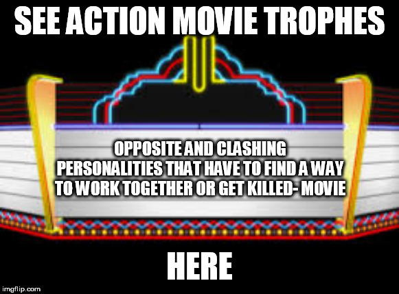 Blank movie marquee | SEE ACTION MOVIE TROPHES HERE OPPOSITE AND CLASHING PERSONALITIES THAT HAVE TO FIND A WAY TO WORK TOGETHER OR GET KILLED- MOVIE | image tagged in blank movie marquee | made w/ Imgflip meme maker