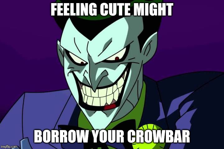 Joker bad pun | FEELING CUTE MIGHT; BORROW YOUR CROWBAR | image tagged in joker bad pun | made w/ Imgflip meme maker