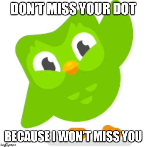 Duolingo memes | DON’T MISS YOUR DOT; BECAUSE I WON’T MISS YOU | image tagged in duolingo memes | made w/ Imgflip meme maker