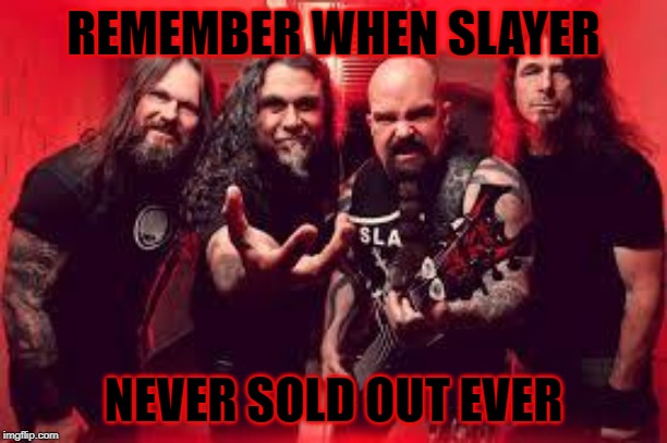 Slayer  | REMEMBER WHEN SLAYER; NEVER SOLD OUT EVER | image tagged in slayer | made w/ Imgflip meme maker