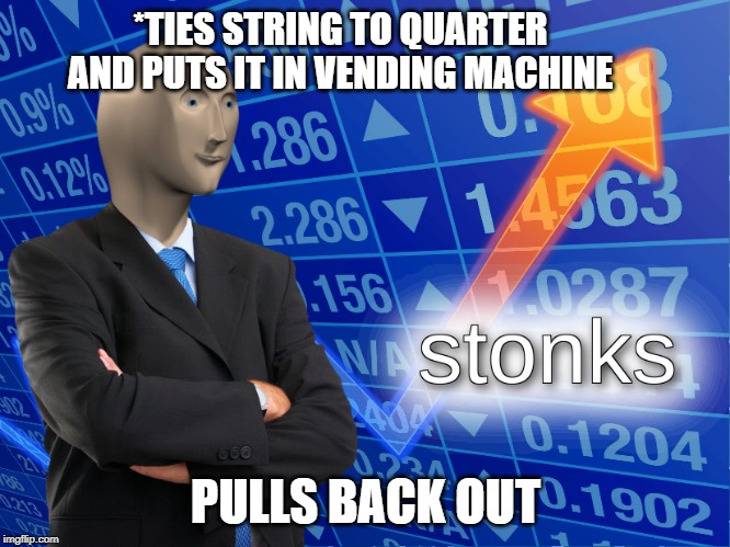 stonks | *TIES STRING TO QUARTER AND PUTS IT IN VENDING MACHINE; PULLS BACK OUT | image tagged in stonks | made w/ Imgflip meme maker