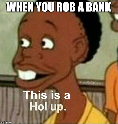 hol up | WHEN YOU ROB A BANK; This is a | image tagged in hol up | made w/ Imgflip meme maker