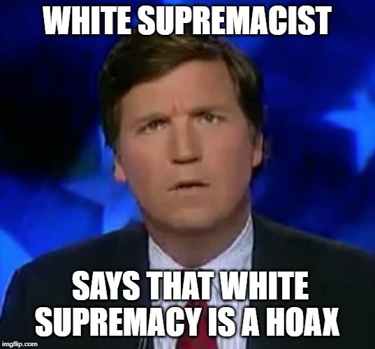 confused Tucker carlson | WHITE SUPREMACIST; SAYS THAT WHITE SUPREMACY IS A HOAX | image tagged in confused tucker carlson,white supremacy,hoax | made w/ Imgflip meme maker