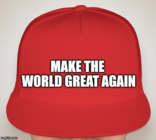 Trump Hat | MAKE THE  WORLD GREAT AGAIN | image tagged in trump hat | made w/ Imgflip meme maker
