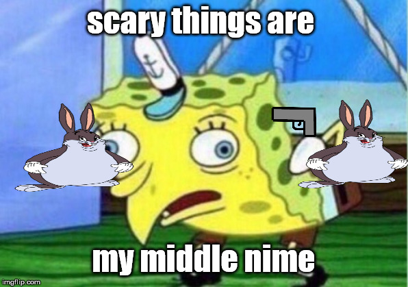 Mocking Spongebob Meme | scary things are; my middle nime | image tagged in memes,mocking spongebob | made w/ Imgflip meme maker