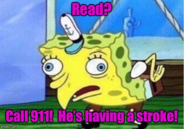 Mocking Spongebob Meme | Read? Call 911!  He’s having a stroke! | image tagged in memes,mocking spongebob | made w/ Imgflip meme maker