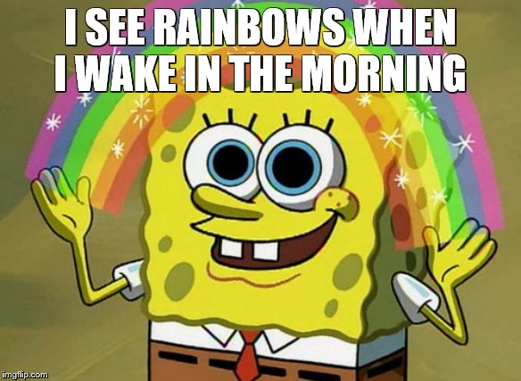 Imagination Spongebob | I SEE RAINBOWS WHEN I WAKE IN THE MORNING | image tagged in memes,imagination spongebob | made w/ Imgflip meme maker