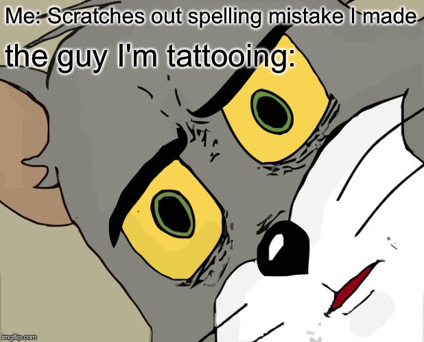 Unsettled Tom | Me: Scratches out spelling mistake I made; the guy I'm tattooing: | image tagged in memes,unsettled tom | made w/ Imgflip meme maker