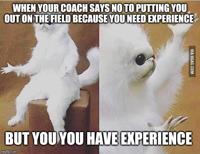 Confused white monkey | WHEN YOUR COACH SAYS NO TO PUTTING YOU OUT ON THE FIELD BECAUSE YOU NEED EXPERIENCE; BUT YOU YOU HAVE EXPERIENCE | image tagged in confused white monkey | made w/ Imgflip meme maker