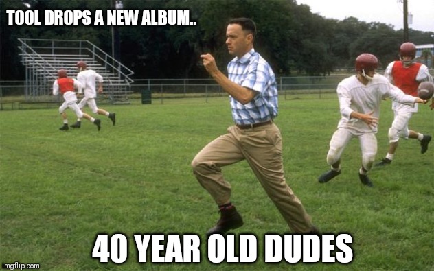 forrest gump running | TOOL DROPS A NEW ALBUM.. 40 YEAR OLD DUDES | image tagged in forrest gump running | made w/ Imgflip meme maker
