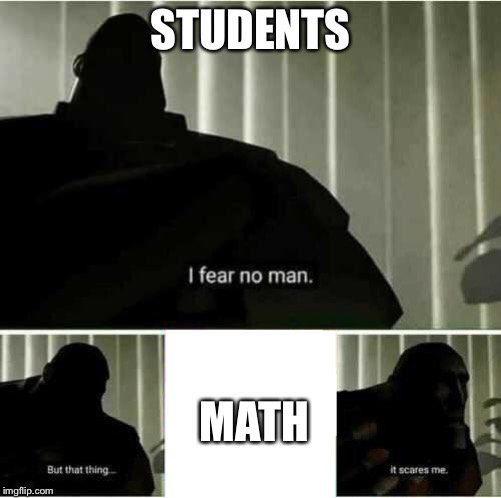 I fear no man | STUDENTS; MATH | image tagged in i fear no man | made w/ Imgflip meme maker