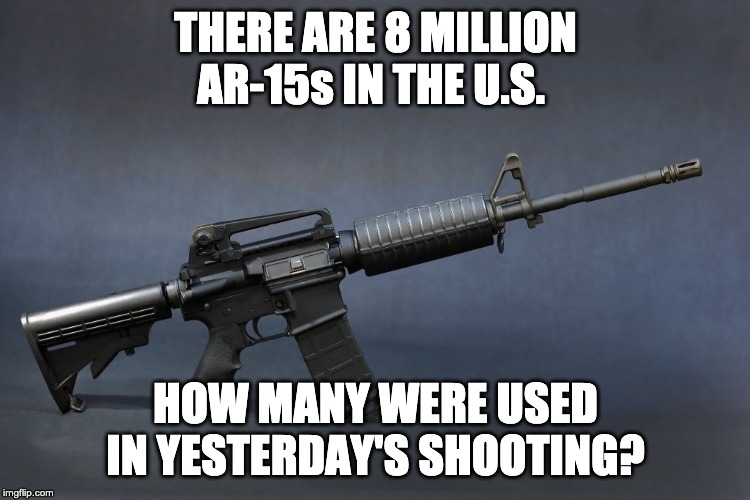 AR-15 | THERE ARE 8 MILLION AR-15s IN THE U.S. HOW MANY WERE USED IN YESTERDAY'S SHOOTING? | image tagged in ar-15 | made w/ Imgflip meme maker