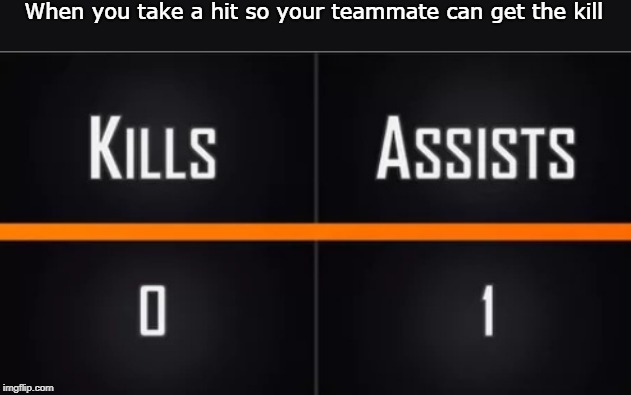 assist | When you take a hit so your teammate can get the kill | image tagged in assist,memes | made w/ Imgflip meme maker