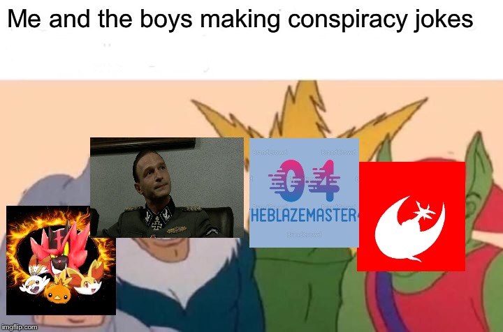 Inspired by Incineroaster | Me and the boys making conspiracy jokes | image tagged in memes,me and the boys | made w/ Imgflip meme maker