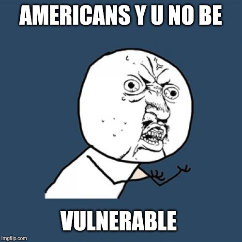 Y U No Meme | AMERICANS Y U NO BE VULNERABLE | image tagged in memes,y u no | made w/ Imgflip meme maker