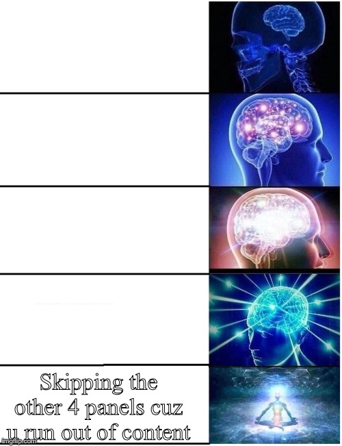 Expanding Brain 5 Panel | Skipping the other 4 panels cuz u run out of content | image tagged in expanding brain 5 panel | made w/ Imgflip meme maker