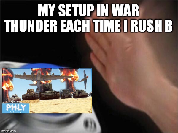 Blank Nut Button | MY SETUP IN WAR THUNDER EACH TIME I RUSH B | image tagged in memes,blank nut button | made w/ Imgflip meme maker