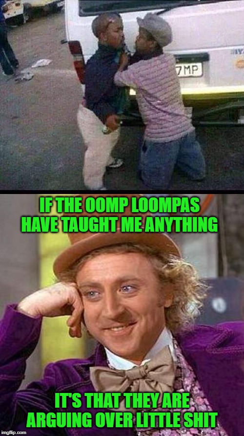 Don't sweat the little shit! | IF THE OOMP LOOMPAS HAVE TAUGHT ME ANYTHING; IT'S THAT THEY ARE ARGUING OVER LITTLE SHIT | image tagged in memes,creepy condescending wonka,little shit,funny,midgets,fighting the little battles | made w/ Imgflip meme maker