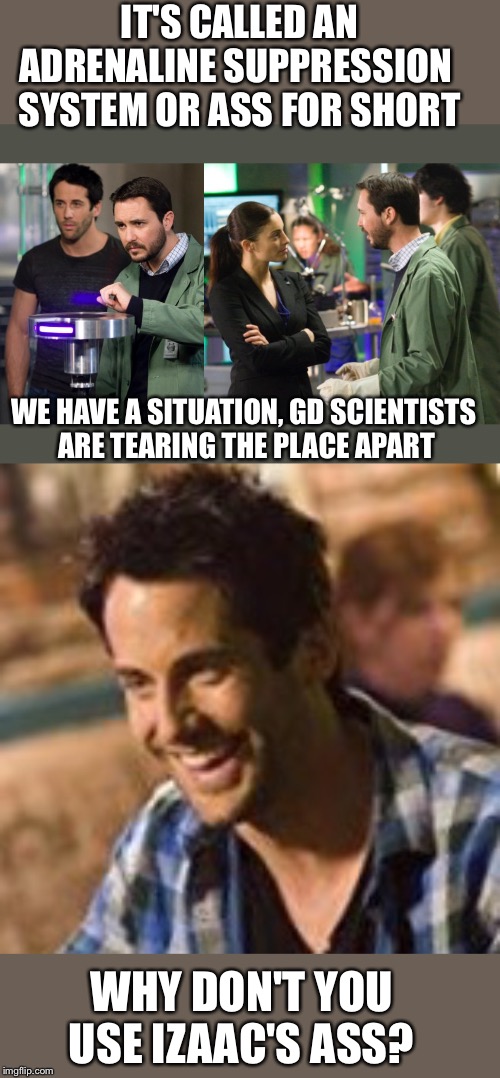 Eureka | IT'S CALLED AN ADRENALINE SUPPRESSION 
SYSTEM OR ASS FOR SHORT; WE HAVE A SITUATION, GD SCIENTISTS 
ARE TEARING THE PLACE APART; WHY DON'T YOU USE IZAAC'S ASS? | image tagged in fun | made w/ Imgflip meme maker