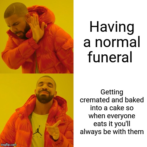 Drake Hotline Bling Meme | Having a normal funeral; Getting cremated and baked into a cake so when everyone eats it you'll always be with them | image tagged in memes,drake hotline bling | made w/ Imgflip meme maker