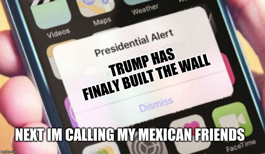 Presidential Alert | TRUMP HAS FINALY BUILT THE WALL; NEXT IM CALLING MY MEXICAN FRIENDS | image tagged in memes,presidential alert | made w/ Imgflip meme maker