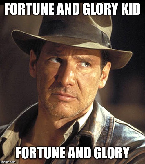 Indiana jones | FORTUNE AND GLORY KID FORTUNE AND GLORY | image tagged in indiana jones | made w/ Imgflip meme maker