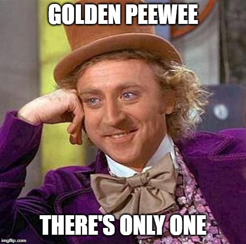 Creepy Condescending Wonka Meme | GOLDEN PEEWEE THERE'S ONLY ONE | image tagged in memes,creepy condescending wonka | made w/ Imgflip meme maker