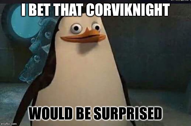 Madagascar penguin | I BET THAT CORVIKNIGHT WOULD BE SURPRISED | image tagged in madagascar penguin | made w/ Imgflip meme maker