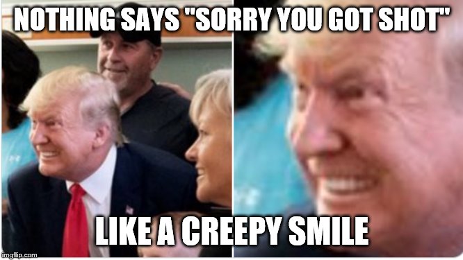 Trump Creepy Smile | NOTHING SAYS "SORRY YOU GOT SHOT"; LIKE A CREEPY SMILE | image tagged in trump creepy smile | made w/ Imgflip meme maker
