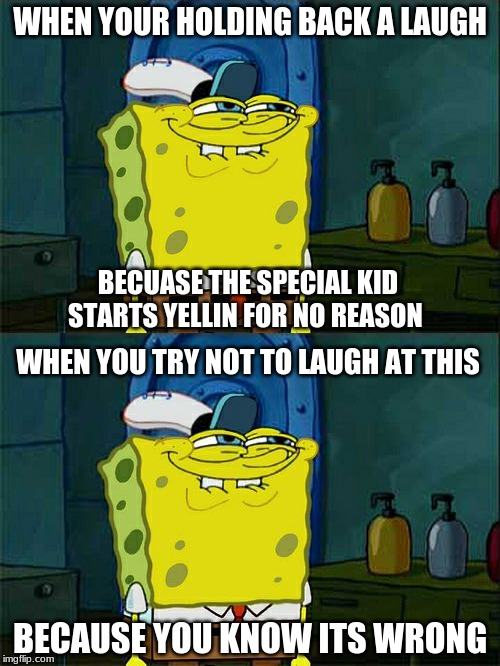 WHEN YOUR HOLDING BACK A LAUGH; BECUASE THE SPECIAL KID STARTS YELLIN FOR NO REASON; WHEN YOU TRY NOT TO LAUGH AT THIS; BECAUSE YOU KNOW ITS WRONG | image tagged in memes,dont you squidward | made w/ Imgflip meme maker