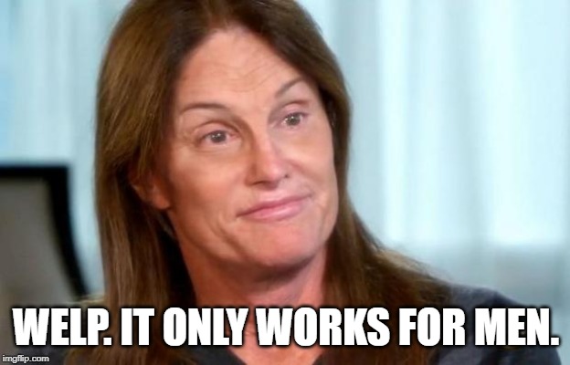 Bruce Jenner | WELP. IT ONLY WORKS FOR MEN. | image tagged in bruce jenner | made w/ Imgflip meme maker