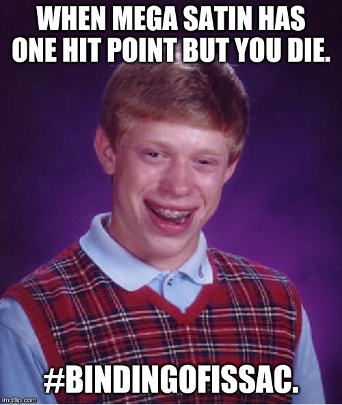 Bad Luck Brian | WHEN MEGA SATIN HAS ONE HIT POINT BUT YOU DIE. #BINDINGOFISSAC. | image tagged in memes,bad luck brian | made w/ Imgflip meme maker