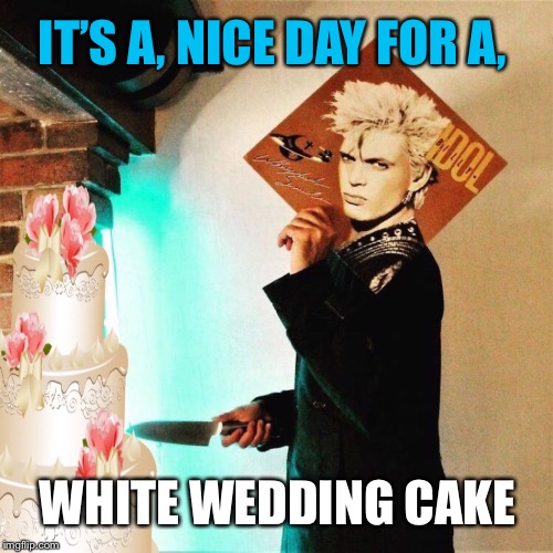 Cake Boss Billy | IT’S A, NICE DAY FOR A, WHITE WEDDING CAKE | image tagged in billy idol,white,wedding,cake | made w/ Imgflip meme maker